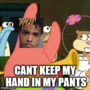No Patrick | CANT KEEP MY HAND IN MY PANTS | image tagged in memes,no patrick | made w/ Imgflip meme maker