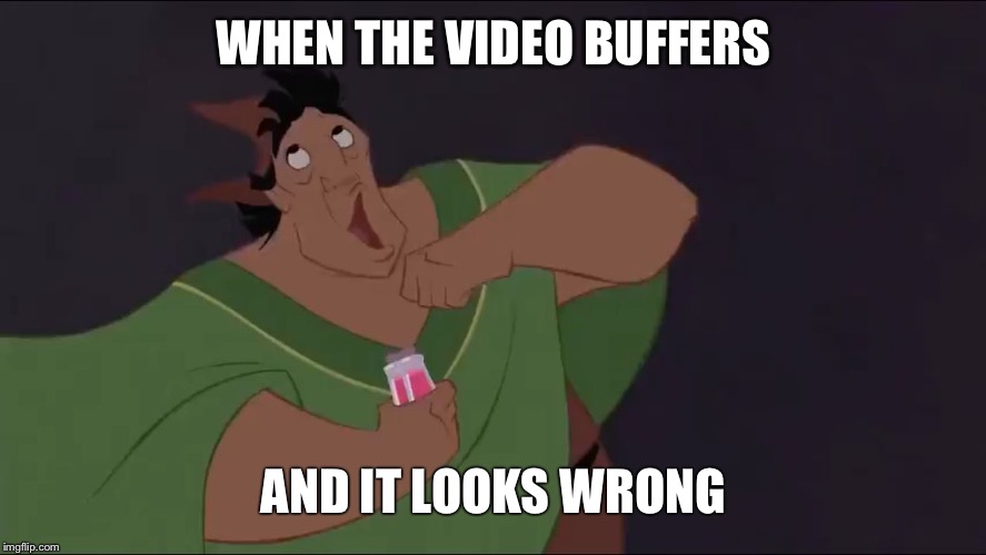 WHEN THE VIDEO BUFFERS; AND IT LOOKS WRONG | image tagged in buffer win | made w/ Imgflip meme maker