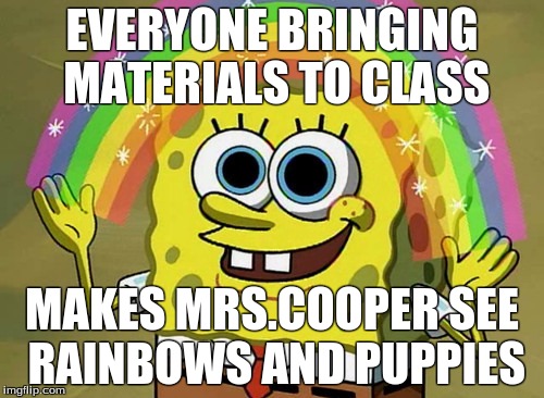 Imagination Spongebob Meme | EVERYONE BRINGING MATERIALS TO CLASS; MAKES MRS.COOPER SEE RAINBOWS AND PUPPIES | image tagged in memes,imagination spongebob | made w/ Imgflip meme maker