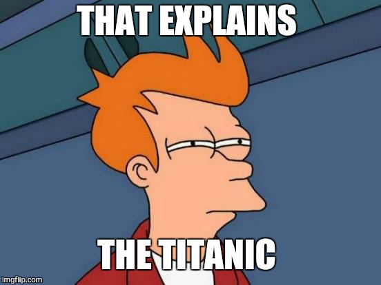 Futurama Fry Meme | THAT EXPLAINS THE TITANIC | image tagged in memes,futurama fry | made w/ Imgflip meme maker