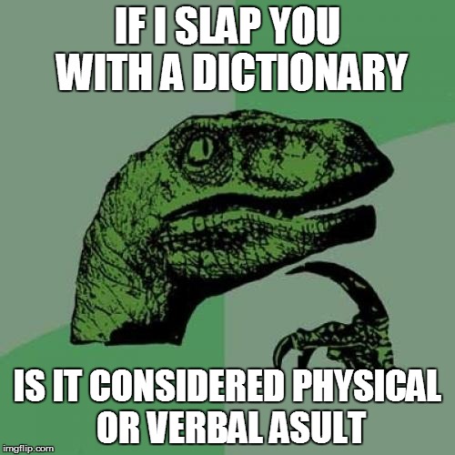 Philosoraptor | IF I SLAP YOU WITH A DICTIONARY; IS IT CONSIDERED PHYSICAL OR VERBAL ASULT | image tagged in memes,philosoraptor | made w/ Imgflip meme maker