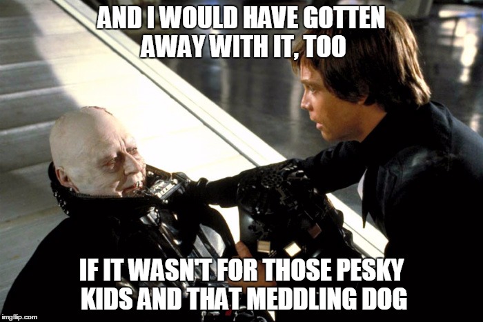 AND I WOULD HAVE GOTTEN AWAY WITH IT, TOO; IF IT WASN'T FOR THOSE PESKY KIDS AND THAT MEDDLING DOG | image tagged in star wars meme,funny star wars,darth vader luke skywalker | made w/ Imgflip meme maker