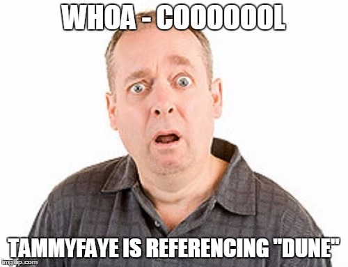 WHOA - COOOOOOL TAMMYFAYE IS REFERENCING "DUNE" | made w/ Imgflip meme maker