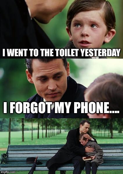 Finding Neverland Meme | I WENT TO THE TOILET YESTERDAY; I FORGOT MY PHONE.... | image tagged in memes,finding neverland | made w/ Imgflip meme maker