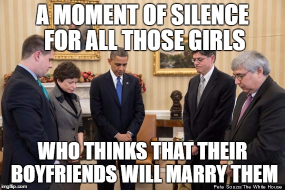 moment of silence | A MOMENT OF SILENCE FOR ALL THOSE GIRLS; WHO THINKS THAT THEIR BOYFRIENDS WILL MARRY THEM | image tagged in moment of silence | made w/ Imgflip meme maker