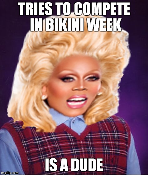 Well I mean..... was a dude.... ya know....  "walks away on eggshells.." | TRIES TO COMPETE IN BIKINI WEEK; IS A DUDE | image tagged in bad luck,rupaul,honesty,is a bitch | made w/ Imgflip meme maker