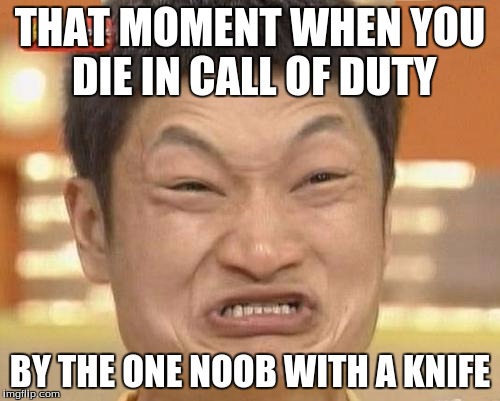 Impossibru Guy Original Meme | THAT MOMENT WHEN YOU DIE IN CALL OF DUTY; BY THE ONE NOOB WITH A KNIFE | image tagged in memes,impossibru guy original | made w/ Imgflip meme maker