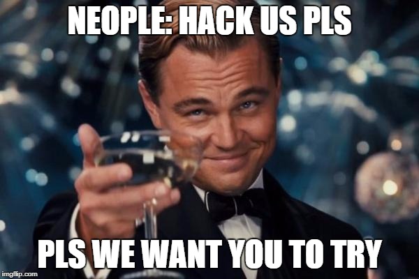 Leonardo Dicaprio Cheers | NEOPLE: HACK US PLS; PLS WE WANT YOU TO TRY | image tagged in memes,leonardo dicaprio cheers | made w/ Imgflip meme maker