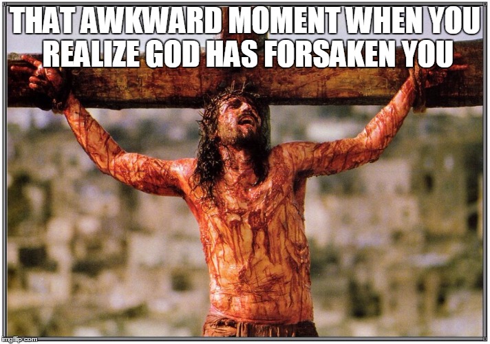 THAT AWKWARD MOMENT WHEN YOU REALIZE GOD HAS FORSAKEN YOU | image tagged in religious | made w/ Imgflip meme maker