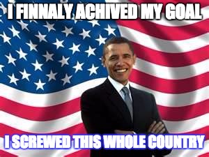Obama | I FINNALY ACHIVED MY GOAL; I SCREWED THIS WHOLE COUNTRY | image tagged in memes,obama | made w/ Imgflip meme maker