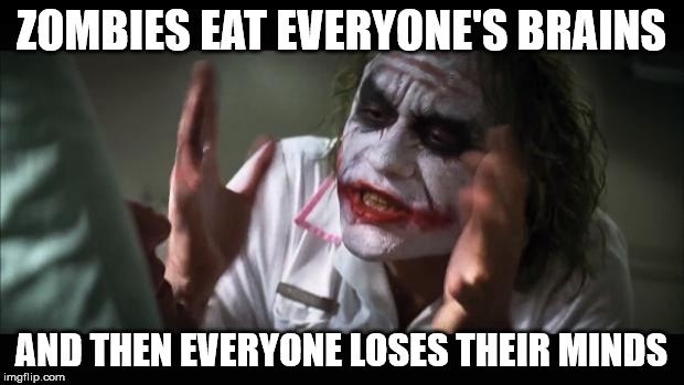 And everybody loses their minds | ZOMBIES EAT EVERYONE'S BRAINS; AND THEN EVERYONE LOSES THEIR MINDS | image tagged in memes,and everybody loses their minds | made w/ Imgflip meme maker