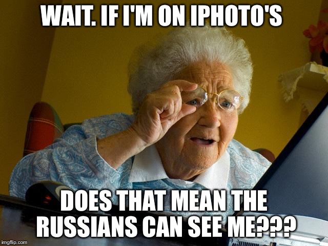 Grandma Finds The Internet | WAIT. IF I'M ON IPHOTO'S; DOES THAT MEAN THE RUSSIANS CAN SEE ME??? | image tagged in memes,grandma finds the internet | made w/ Imgflip meme maker