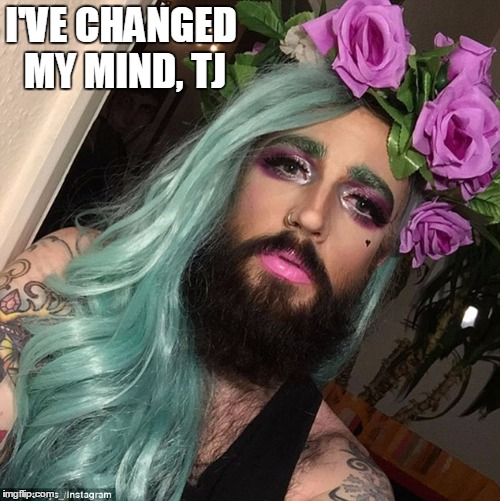 I'VE CHANGED MY MIND, TJ | made w/ Imgflip meme maker