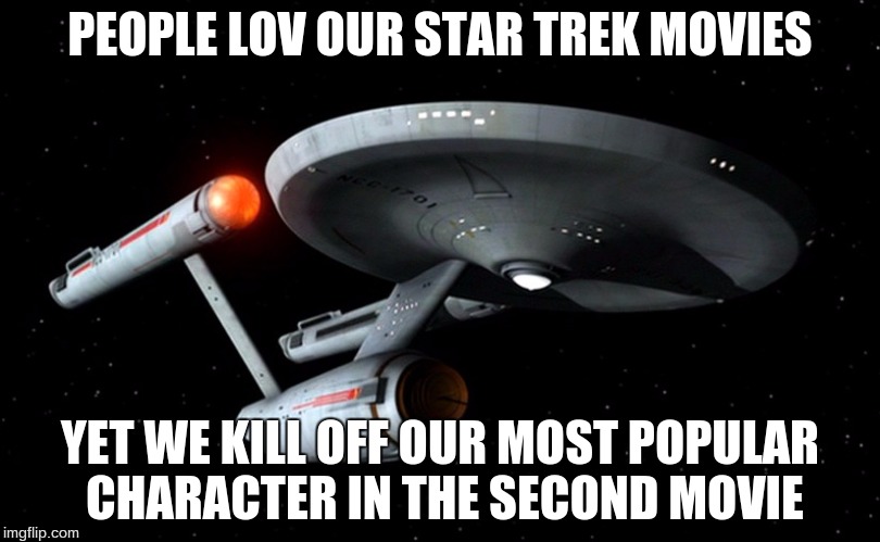 Star Trek Enterprise | PEOPLE LOV OUR STAR TREK MOVIES; YET WE KILL OFF OUR MOST POPULAR CHARACTER IN THE SECOND MOVIE | image tagged in star trek enterprise | made w/ Imgflip meme maker