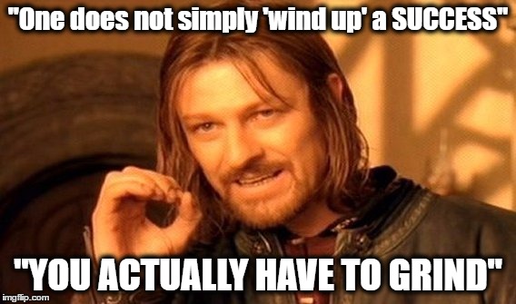 One Does Not Simply Meme | "One does not simply 'wind up' a SUCCESS"; "YOU ACTUALLY HAVE TO GRIND" | image tagged in memes,one does not simply | made w/ Imgflip meme maker