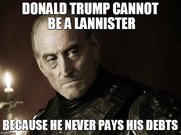 tywin lannister | DONALD TRUMP CANNOT BE A LANNISTER; BECAUSE HE NEVER PAYS HIS DEBTS | image tagged in tywin lannister | made w/ Imgflip meme maker