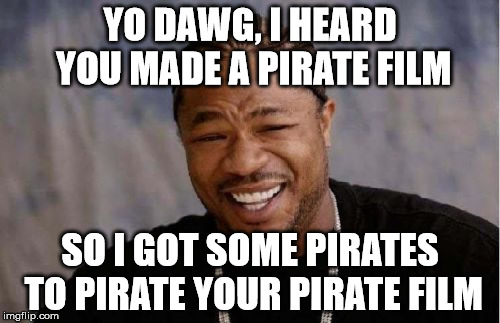 Heard You Made A Pirate Film | YO DAWG, I HEARD YOU MADE A PIRATE FILM; SO I GOT SOME PIRATES TO PIRATE YOUR PIRATE FILM | image tagged in memes,yo dawg heard you | made w/ Imgflip meme maker