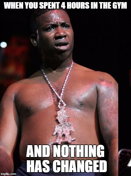 Gucci Mane | WHEN YOU SPENT 4 HOURS IN THE GYM; AND NOTHING HAS CHANGED | image tagged in gucci mane | made w/ Imgflip meme maker