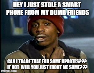 Y'all Got Any More Of That Meme | HEY I JUST STOLE A SMART PHONE FROM MY DUMB FRIENDS CAN I TRADE THAT FOR SOME UPVOTES??? IF NOT  WILL YOU JUST FRONT ME SOME??? | image tagged in memes,yall got any more of | made w/ Imgflip meme maker