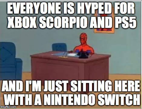 Console Wars | EVERYONE IS HYPED FOR XBOX SCORPIO AND PS5; AND I'M JUST SITTING HERE WITH A NINTENDO SWITCH | image tagged in memes,spiderman computer desk,spiderman,console wars,nintendo switch,video games | made w/ Imgflip meme maker