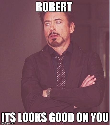 Face You Make Robert Downey Jr | ROBERT; ITS LOOKS GOOD ON YOU | image tagged in memes,face you make robert downey jr | made w/ Imgflip meme maker