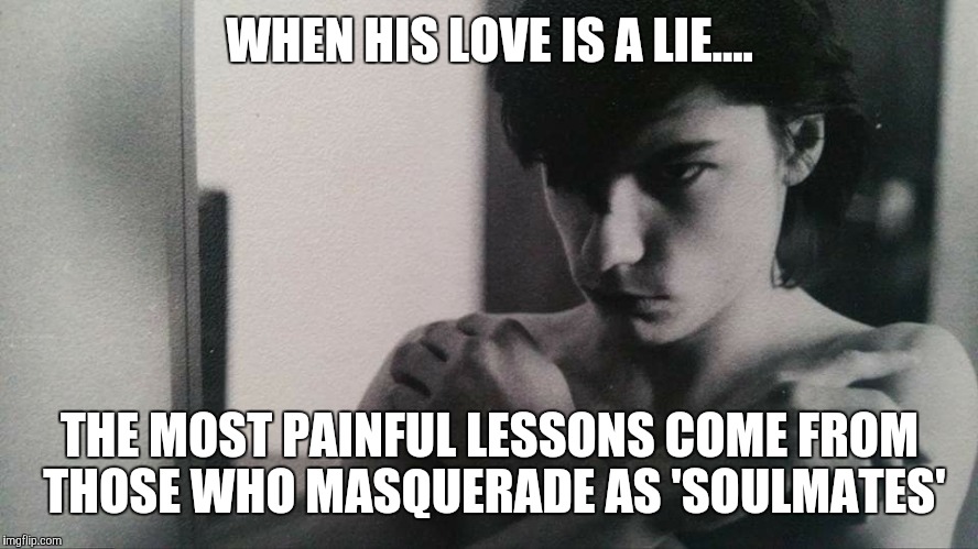 WHEN HIS LOVE IS A LIE.... THE MOST PAINFUL LESSONS COME FROM THOSE WHO MASQUERADE AS 'SOULMATES' | image tagged in leojfederici | made w/ Imgflip meme maker