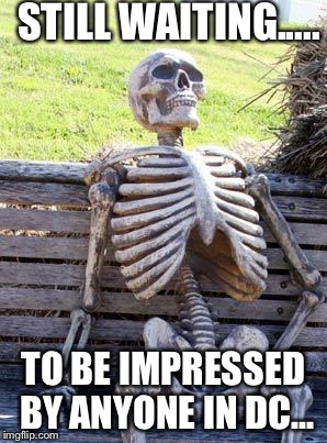 Waiting Skeleton Meme | STILL WAITING..... TO BE IMPRESSED BY ANYONE IN DC... | image tagged in memes,waiting skeleton | made w/ Imgflip meme maker