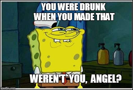 YOU WERE DRUNK WHEN YOU MADE THAT WEREN'T  YOU,  ANGEL? | made w/ Imgflip meme maker