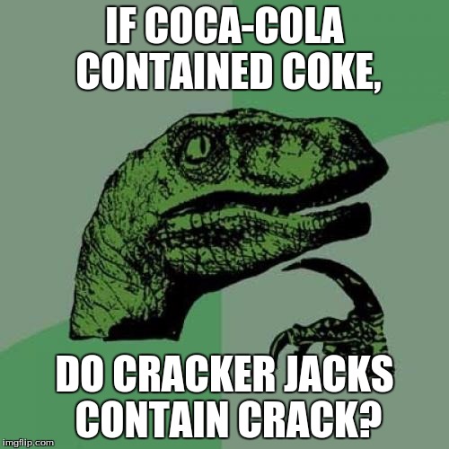 Philosoraptor Meme | IF COCA-COLA CONTAINED COKE, DO CRACKER JACKS CONTAIN CRACK? | image tagged in memes,philosoraptor | made w/ Imgflip meme maker