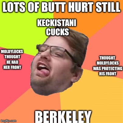 Butt Hurt Former CEO | LOTS OF BUTT HURT STILL; KECKISTANI CUCKS; MOLDYLOCKS THOUGHT HE HAD HER FRONT; THOUGHT MOLDYLOCKS WAS PROTECTING HIS FRONT; BERKELEY | image tagged in butt hurt former ceo | made w/ Imgflip meme maker