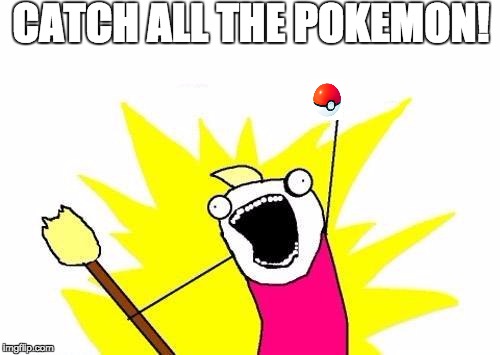 X All The Y | CATCH ALL THE POKEMON! | image tagged in memes,x all the y | made w/ Imgflip meme maker