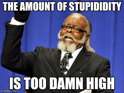 Too Damn High | THE AMOUNT OF STUPIDIDITY; IS TOO DAMN HIGH | image tagged in memes,too damn high | made w/ Imgflip meme maker