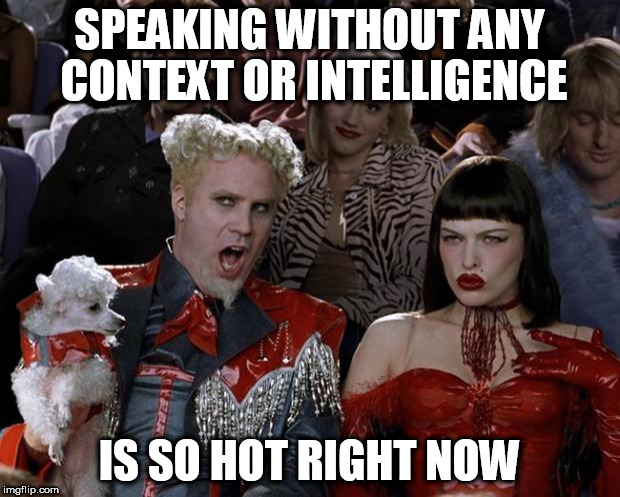Mugatu So Hot Right Now | SPEAKING WITHOUT ANY CONTEXT OR INTELLIGENCE; IS SO HOT RIGHT NOW | image tagged in memes,mugatu so hot right now | made w/ Imgflip meme maker