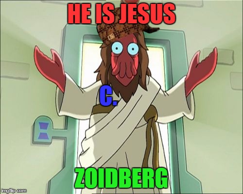 Zoidberg Jesus | HE IS JESUS; C. ZOIDBERG | image tagged in memes,zoidberg jesus,scumbag | made w/ Imgflip meme maker