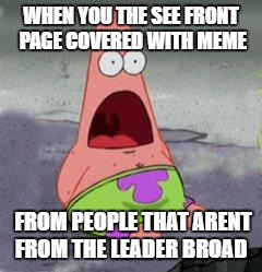 wow patrick | WHEN YOU THE SEE FRONT PAGE COVERED WITH MEME; FROM PEOPLE THAT ARENT FROM THE LEADER BROAD | image tagged in wow patrick | made w/ Imgflip meme maker
