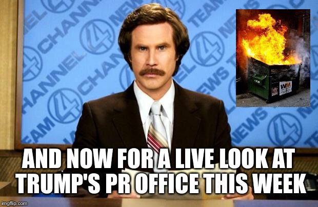 anchorman | AND NOW FOR A LIVE LOOK AT TRUMP'S PR OFFICE THIS WEEK | image tagged in anchorman | made w/ Imgflip meme maker