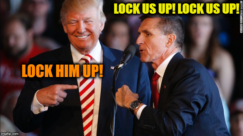 LOCK US UP! LOCK US UP! LOCK HIM UP! | image tagged in trump  flynn | made w/ Imgflip meme maker