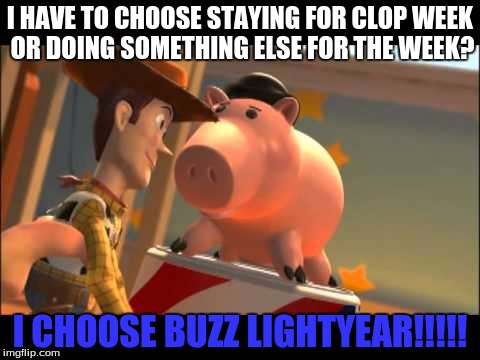 I HAVE TO CHOOSE STAYING FOR CLOP WEEK OR DOING SOMETHING ELSE FOR THE WEEK? I CHOOSE BUZZ LIGHTYEAR!!!!! | made w/ Imgflip meme maker