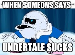 WHEN SOMEONS SAYS; UNDERTALE SUCKS | image tagged in spongar/undertale | made w/ Imgflip meme maker