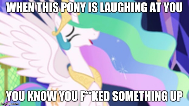 WHEN THIS PONY IS LAUGHING AT YOU; YOU KNOW YOU F**KED SOMETHING UP | made w/ Imgflip meme maker