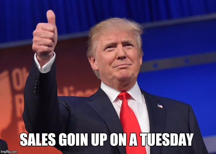 donald trump | SALES GOIN UP ON A TUESDAY | image tagged in donald trump | made w/ Imgflip meme maker