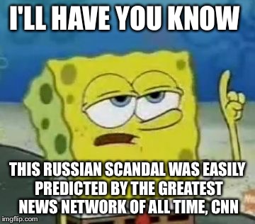 Joking guys, really, just joking. Don't kill me in the comments. Plz. | I'LL HAVE YOU KNOW; THIS RUSSIAN SCANDAL WAS EASILY PREDICTED BY THE GREATEST NEWS NETWORK OF ALL TIME, CNN | image tagged in memes,ill have you know spongebob | made w/ Imgflip meme maker