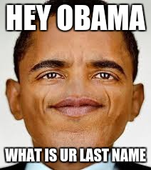 HEY OBAMA; WHAT IS UR LAST NAME | image tagged in political meme | made w/ Imgflip meme maker