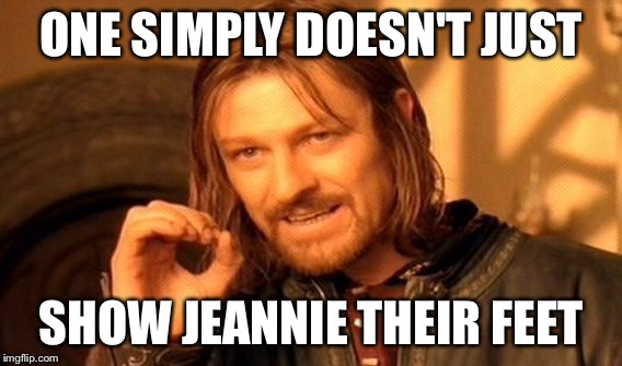 One Does Not Simply | ONE SIMPLY DOESN'T JUST; SHOW JEANNIE THEIR FEET | image tagged in memes,one does not simply | made w/ Imgflip meme maker