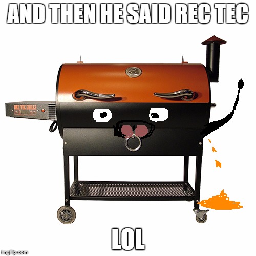 Crappy Rec Tec | AND THEN HE SAID REC TEC; LOL | image tagged in grill,grilling,bbq,smoke | made w/ Imgflip meme maker