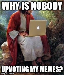 Jesus Inbox | WHY IS NOBODY; UPVOTING MY MEMES? | image tagged in jesus inbox | made w/ Imgflip meme maker