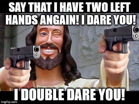 SAY THAT I HAVE TWO LEFT HANDS ANGAIN! I DARE YOU! I DOUBLE DARE YOU! | image tagged in jesus,meme,i dare you | made w/ Imgflip meme maker