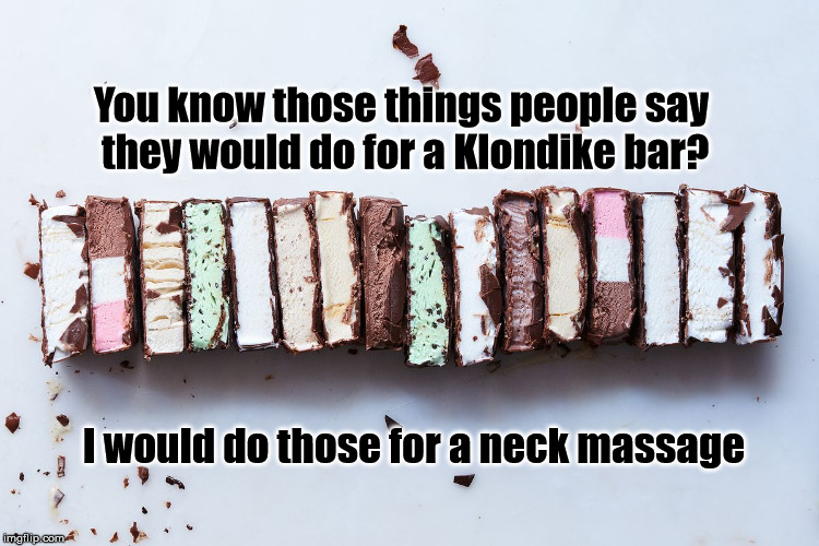 klondike bars | You know those things people say they would do for a Klondike bar? I would do those for a neck massage | image tagged in klondike bars | made w/ Imgflip meme maker