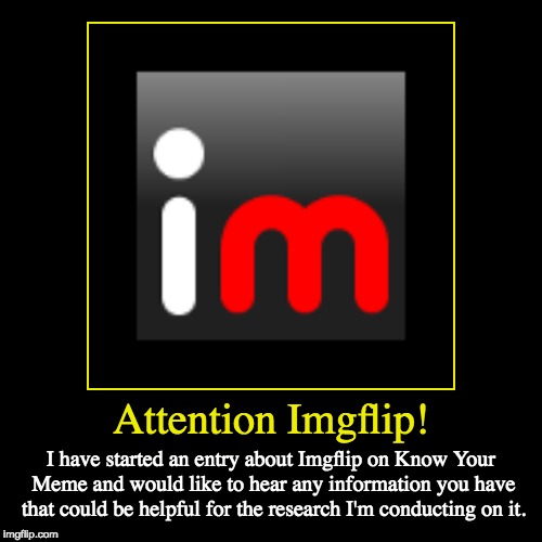 I Wonder If Anyone Has Access To  Contact The Creator Of Imgflip, I Feel Like He Could Help Out A Lot! | image tagged in funny,demotivationals,imgflip,know your meme,documentation,research | made w/ Imgflip demotivational maker