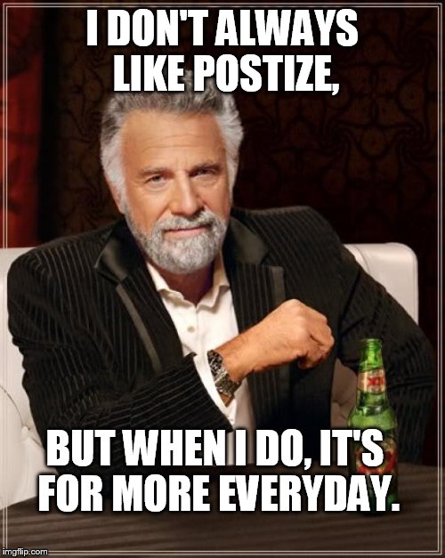 Getting to the end of a humorous Facebook album... | I DON'T ALWAYS LIKE POSTIZE, BUT WHEN I DO, IT'S FOR MORE EVERYDAY. | image tagged in memes,the most interesting man in the world,postize | made w/ Imgflip meme maker
